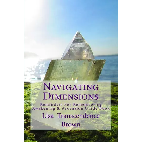 Navigating Dimensions: Reminders for Remembering: Awakening & Ascension Guide Book
