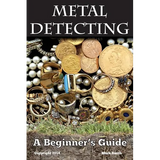 Metal Detecting: A Beginner's Guide: to Mastering the Greatest Hobby In the World - Paperback