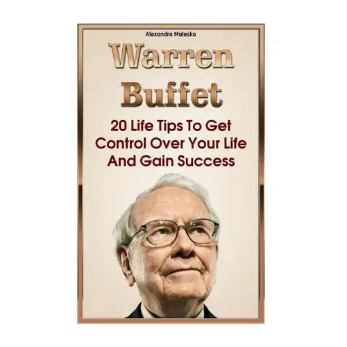 Warren Buffett: 20 Life Tips To Get Control Over Your Life And Gain Success: (Warren Buffet Biography, Business Success, The Essays of