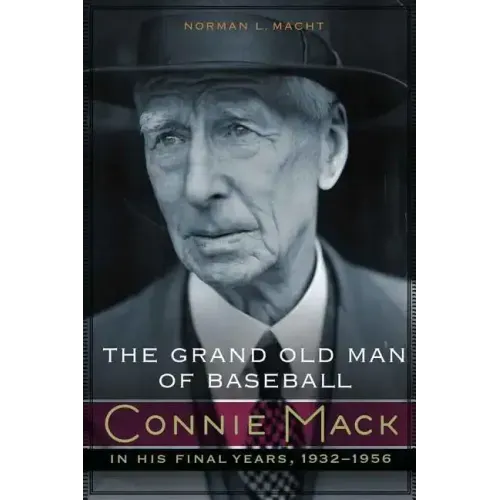 The Grand Old Man of Baseball: Connie Mack in His Final Years, 1932-1956