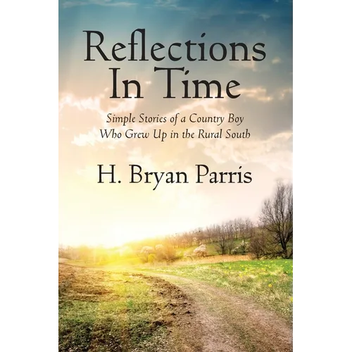 Reflections in Time: Simple Stories of a Country Boy Who Grew Up in the Rural South - Paperback