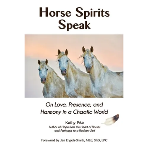 Horse Spirits Speak: On Love, Presence, and Harmony in a Chaotic World