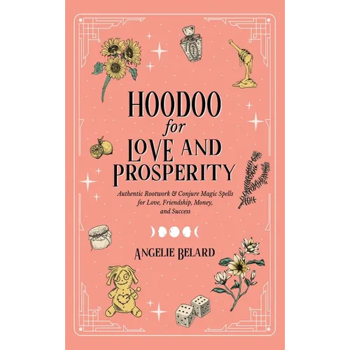 Hoodoo for Love and Prosperity: Authentic Rootwork & Conjure Magic Spells for Love, Friendship, Money, and Success