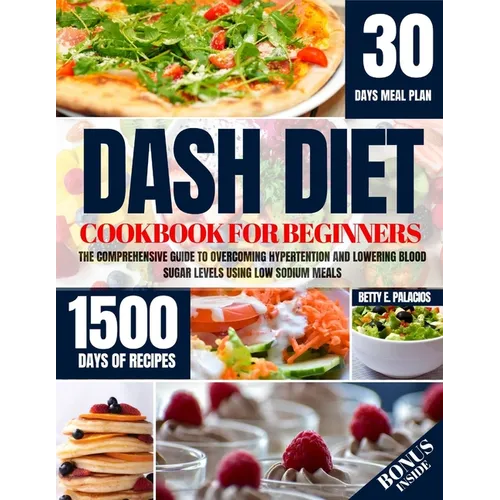 Dash Diet Cookbook for Beginners: The Comprehensive Guide to Overcoming Hypertention and Lowering Blood Sugar Levels Using Low Sodium Meals