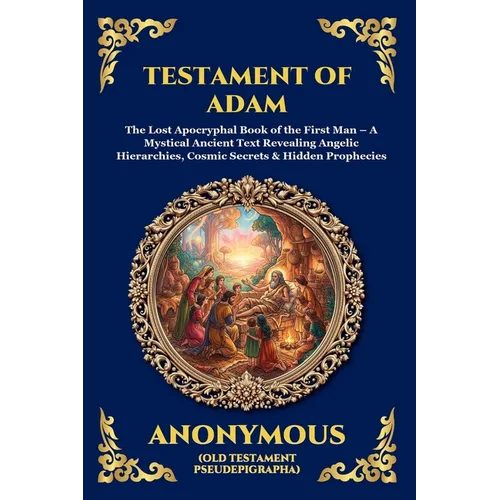 Testament of Adam: The Lost Apocryphal Book of the First Man - A Mystical Ancient Text Revealing Angelic Hierarchies, Cosmic Secrets & Hidden Propheci