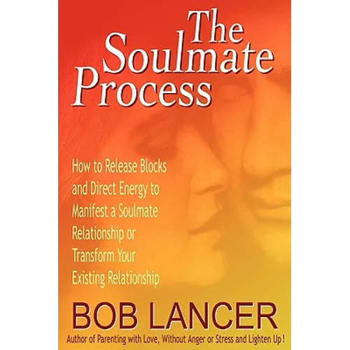 The Soulmate Process: How to Release Blocks and Direct Energy to Manifest a Soulmate Relationship or Transform Your Existing Relationship