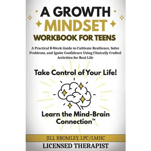 A Growth Mindset Workbook for Teens: A Practical 8-Week Guide to Cultivate Resilience, Solve Problems, and Ignite Confidence Using Clinically Crafted