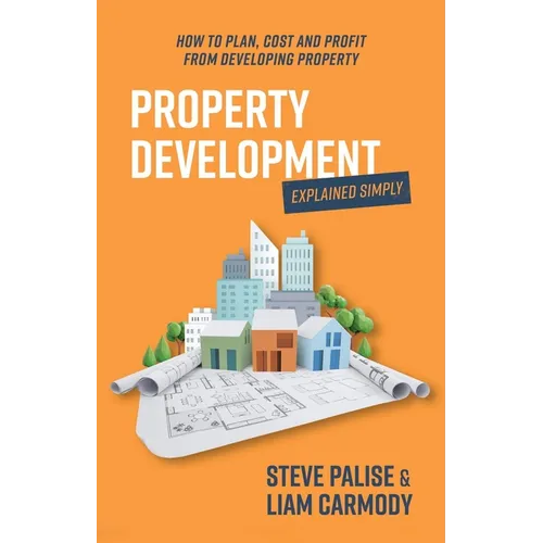 Property Development Explained Simply: How to Plan, Cost and Profit from Developing Property