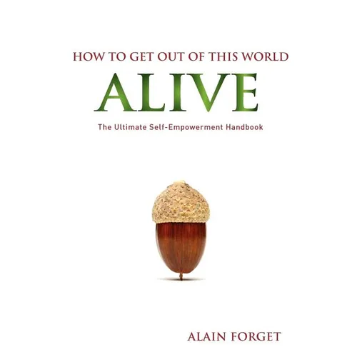 How to Get Out of this World Alive: The Ultimate Self-Empowerment Handbook