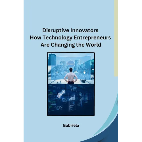 Disruptive Innovators How Technology Entrepreneurs Are Changing the World