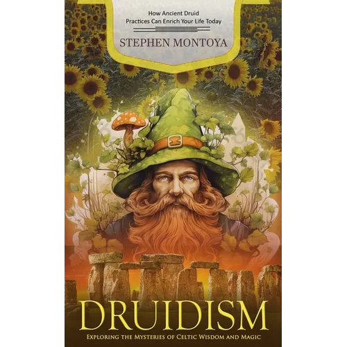 Druidism: How Ancient Druid Practices Can Enrich Your Life Today (Exploring the Mysteries of Celtic Wisdom and Magic)
