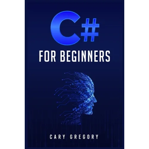 C# for Beginners: A Complete C# Programming Guide to Getting You Started Right Away! (2022 Crash Course for All)