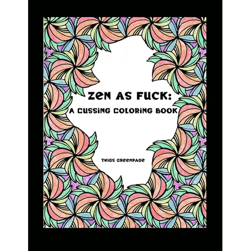 Zen as Fuck: A Cussing Coloring Book: Swearing therapy through coloring
