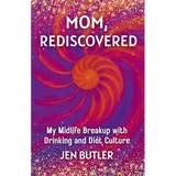 Mom, Rediscovered: My Midlife Breakup with Drinking and Diet Culture