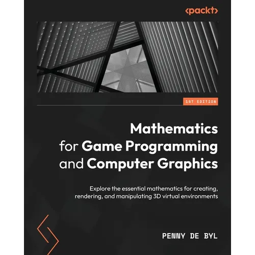 Mathematics for Game Programming and Computer Graphics: Explore the essential mathematics for creating, rendering, and manipulating 3D virtual environ