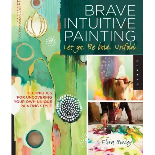 Brave Intuitive Painting-Let Go, Be Bold, Unfold!: Techniques for Uncovering Your Own Unique Painting Style