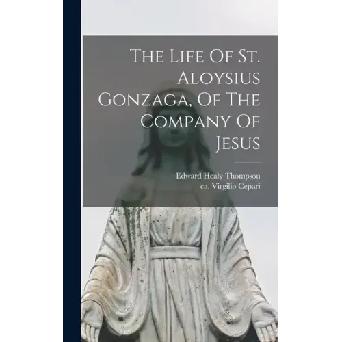 The Life Of St. Aloysius Gonzaga, Of The Company Of Jesus