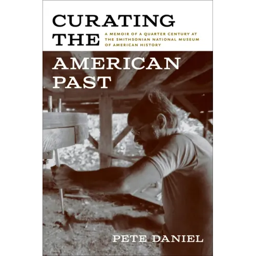Curating the American Past: A Memoir of a Quarter Century at the Smithsonian National Museum of American History
