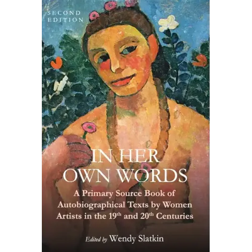 In Her Own Words: A Primary Source Book of Autobiographical Texts by Women Artists in the 19th and 20th Centuries