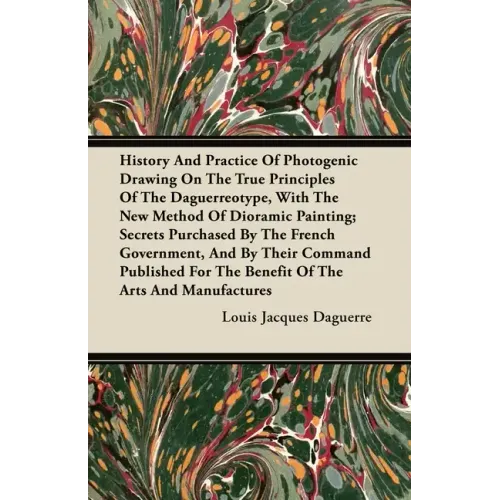 History And Practice Of Photogenic Drawing On The True Principles Of The Daguerreotype, With The New Method Of Dioramic Painting: Secrets Purchased By