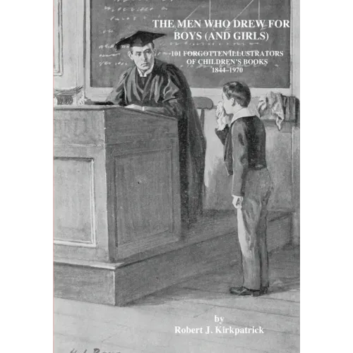 The Men Who Drew for Boys (and Girls): 101 Forgotten Illustrators of Children's Books 1844 - 1970