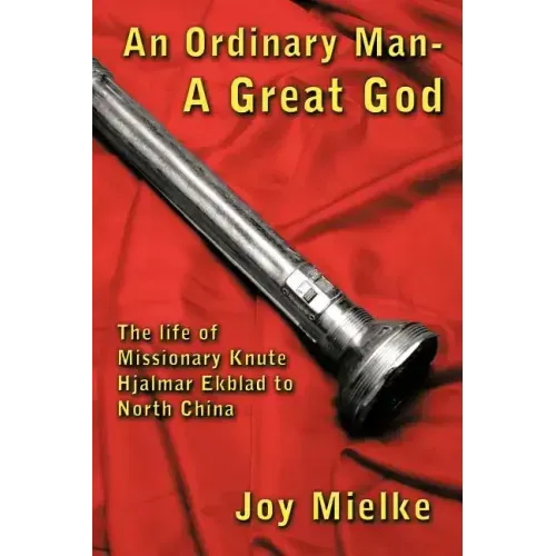 An Ordinary Man - A Great God: The Life of Missionary Knute Hjalmar Ekblad to North China
