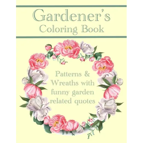 Gardener's Coloring Book: Patterns And Wreaths With Funny Garden Related Quotes For Adults