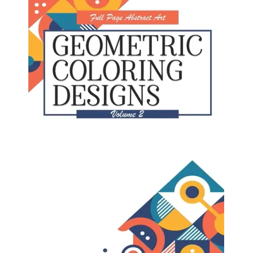 Geometric Coloring Designs Volume 2 Full Page Abstract Art: Detailed Patterns to Color - For Adults - Relaxing Stress Relief