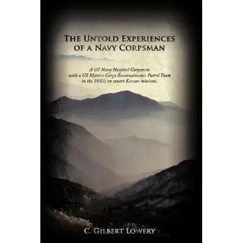 The Untold Experiences of a Navy Corpsman: A US Navy Hospital Corpsman with a US Marine Corps Reconnaissance Patrol Team in the 1950's on Covert Korea