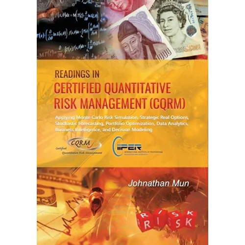 Readings in Certified Quantitative Risk Management (CQRM): Applying Monte Carlo Risk Simulation, Strategic Real Options, Stochastic Forecasting, Portf