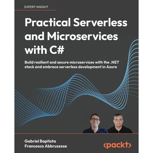 Practical Serverless and Microservices with C#: Build resilient and secure microservices with the .NET stack and embrace serverless development in Azu