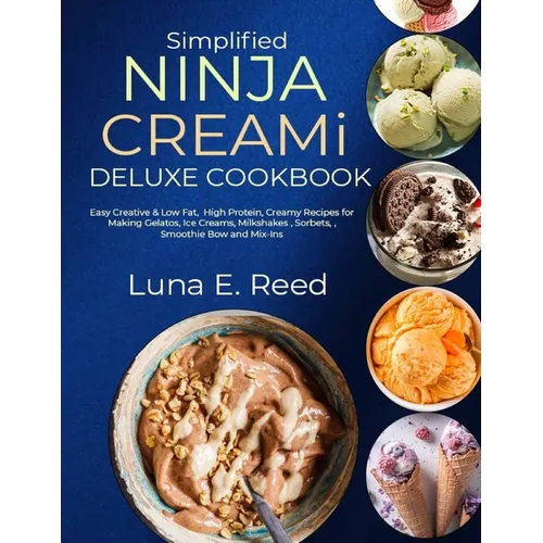 Simplified NINJA CREAMi Deluxe Cookbook: Easy Creative & Low Fat, High Protein, Creamy Recipes for Making Gelatos, Ice Creams, Milkshakes, Sorbets, Sm