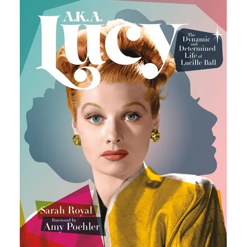 A.K.A. Lucy: The Dynamic and Determined Life of Lucille Ball