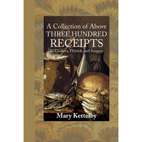 A Collection of Above Three Hundred Receipts: In Cookery, Physick, and Surgery