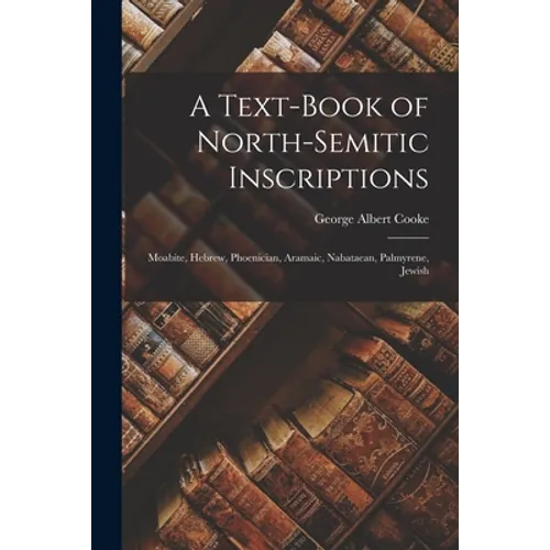 A Text-Book of North-Semitic Inscriptions: Moabite, Hebrew, Phoenician, Aramaic, Nabataean, Palmyrene, Jewish