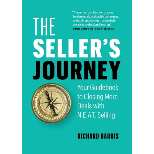 The Seller's Journey: Your Guidebook to Closing More Deals with N.E.A.T. Selling