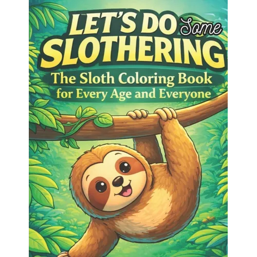 Let's do some slothering, the sloth coloring book for every age and everyone.: the best sloth coloring book ever.