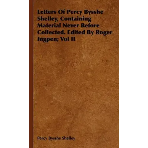 Letters Of Percy Bysshe Shelley, Containing Material Never Before Collected. Edited By Roger Ingpen; Vol II
