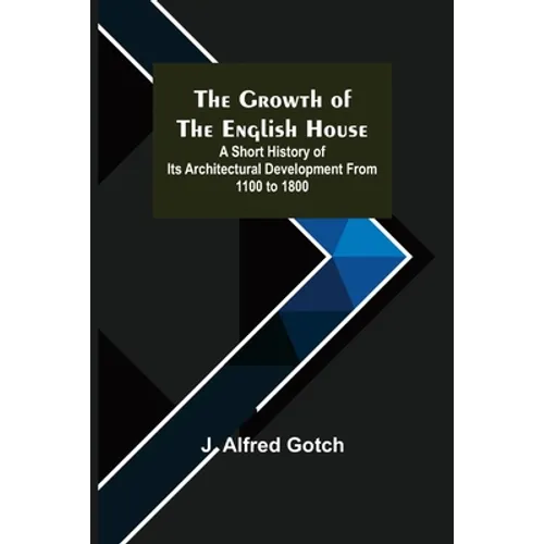 The Growth of the English House; A short history of its architectural development from 1100 to 1800