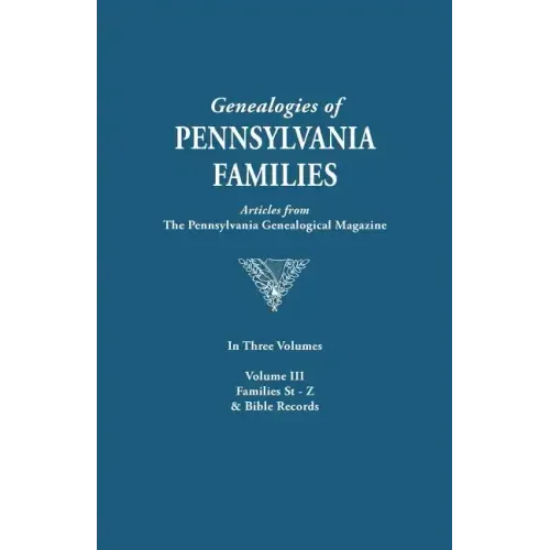 Genealogies of Pennsylvania Families. a Consolidation of Articles from the Pennsylvania Genealogical Magazine. in Three Volumes. Volume III: Families