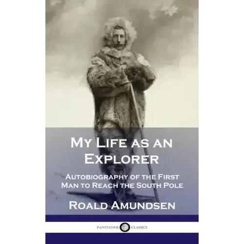 My Life as an Explorer: Autobiography of the First Man to Reach the South Pole