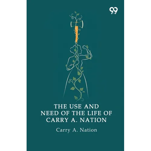 The Use And Need Of The Life Of Carry A. Nation