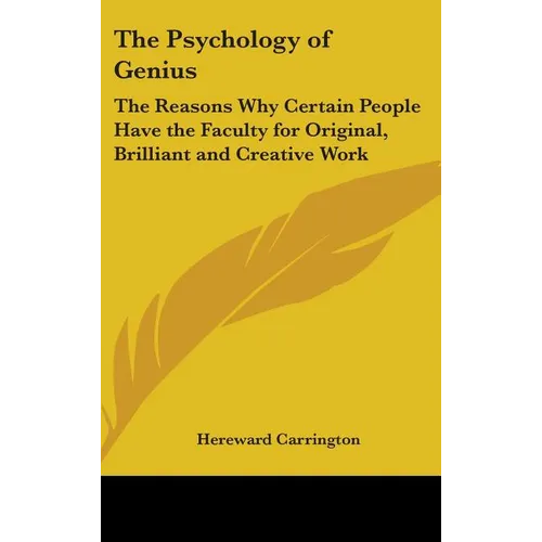 The Psychology of Genius: The Reasons Why Certain People Have the Faculty for Original, Brilliant and Creative Work
