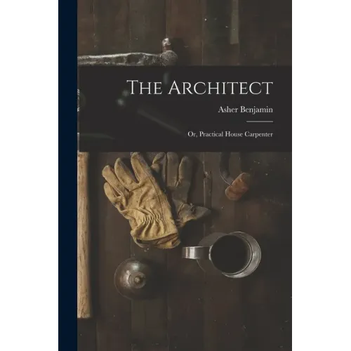 The Architect: Or, Practical House Carpenter