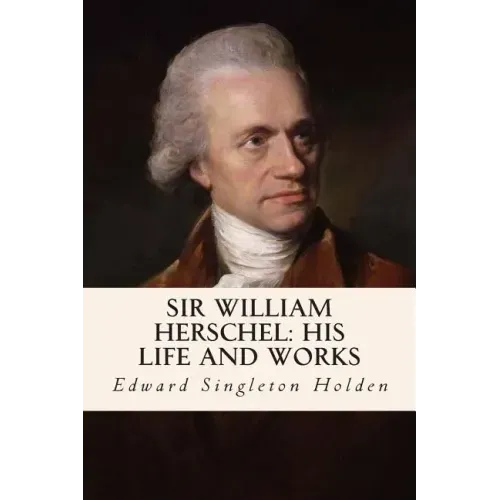 Sir William Herschel: His Life and Works