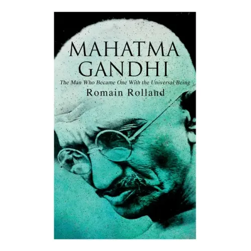 Mahatma Gandhi - The Man Who Became One With the Universal Being: Biography of the Famous Indian Leader