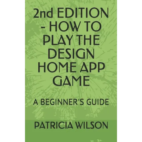 2nd EDITION - HOW TO PLAY THE DESIGN HOME APP GAME: A Beginner's Guide