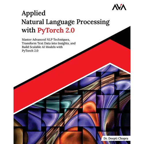 Applied Natural Language Processing with PyTorch 2.0: Master Advanced NLP Techniques, Transform Text Data into Insights, and Build Scalable AI Models