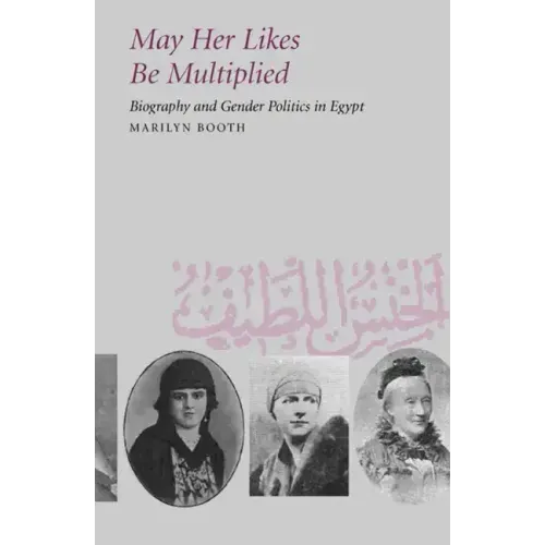 May Her Likes Be Multiplied: Biography and Gender Politics in Egypt