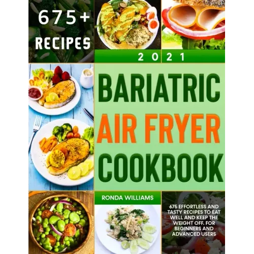 Bariatric Air Fryer Cookbook 2021: 675 Effortless and Tasty Recipes to Eat Well and Keep the Weight Off. For Beginners and Advanced Users